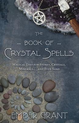 The Book of Crystal Spells: Magical Uses for Stones, Crystals, Minerals... and Even Sand - Ember Grant