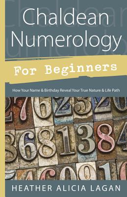 Chaldean Numerology for Beginners: How Your Name & Birthday Reveal Your True Nature & Life Path - Heather Alicia Lagan