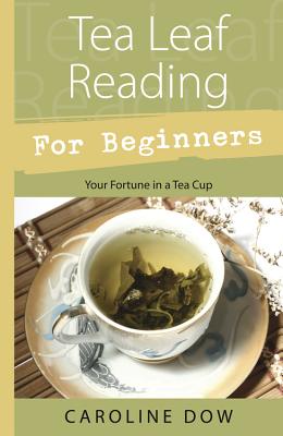 Tea Leaf Reading for Beginners: Your Fortune in a Tea Cup - Caroline Dow