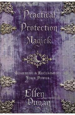 Coperta cărții 'Practical Protection Magick: Guarding & Reclaiming Your Power - Ellen Dugan'