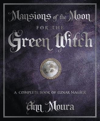 Mansions of the Moon for the Green Witch: A Complete Book of Lunar Magic - Ann Moura