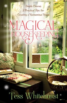 Magical Housekeeping: Simple Charms & Practical Tips for Creating a Harmonious Home - Tess Whitehurst