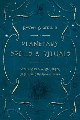 Planetary Spells & Rituals: Practicing Dark & Light Magick Aligned with the Cosmic Bodies - Raven Digitalis