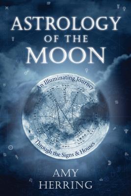 Astrology of the Moon: An Illuminating Journey Through the Signs and Houses - Amy Herring