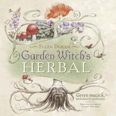 Garden Witch's Herbal: Green Magick, Herbalism & Spirituality - Ellen Dugan