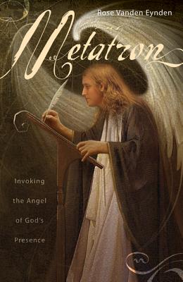 Metatron: Invoking the Angel of God's Presence - Rose Vanden Eynden