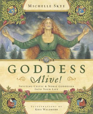 Goddess Alive!: Inviting Celtic & Norse Goddesses Into Your Life - Michelle Skye