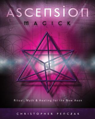 Ascension Magick: Ritual, Myth & Healing for the New Aeon - Christopher Penczak