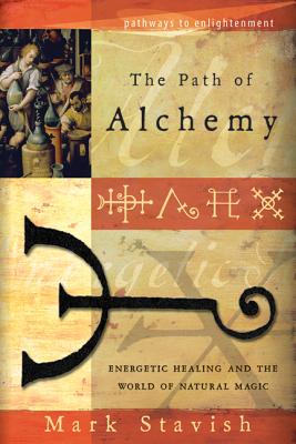 The Path of Alchemy: Energetic Healing & the World of Natural Magic - Mark Stavish