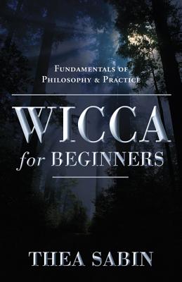 Wicca for Beginners: Fundamentals of Philosophy & Practice - Thea Sabin