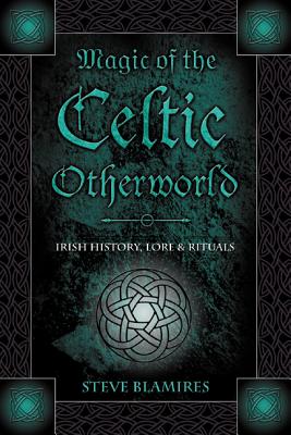 Magic of the Celtic Otherworld: Irish History, Lore & Rituals - Stephen Blamires