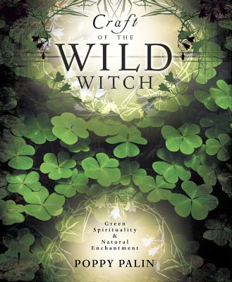 Craft of the Wild Witch: Green Spirituality & Natural Enchantment - Poppy Palin