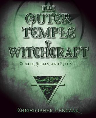 The Outer Temple of Witchcraft: Circles, Spells and Rituals - Christopher Penczak