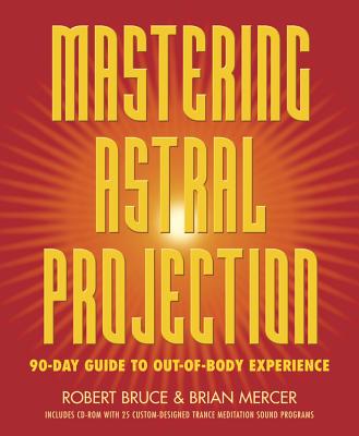 Mastering Astral Projection: 90-Day Guide to Out-Of-Body Experience - Robert Bruce