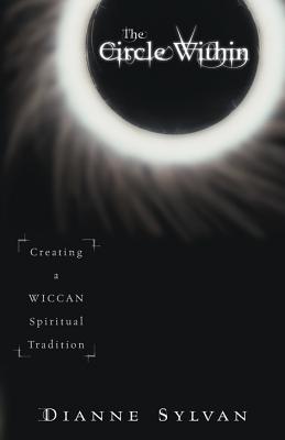 The Circle Within: Creating a Wiccan Spiritual Tradition - Dianne Sylvan