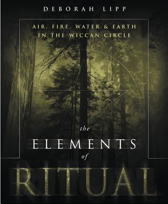 The Elements of Ritual: Air, Fire, Water & Earth in the Wiccan Circle - Deborah Lipp