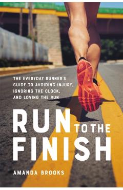 Run to the Finish: The Everyday Runner's Guide to Avoiding Injury, Ignoring the Clock, and Loving the Run - Amanda Brooks