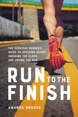 Run to the Finish: The Everyday Runner's Guide to Avoiding Injury, Ignoring the Clock, and Loving the Run - Amanda Brooks
