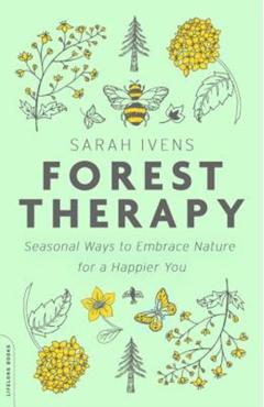 Forest Therapy: Seasonal Ways to Embrace Nature for a Happier You - Sarah Ivens