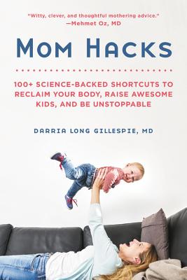 Mom Hacks: 100+ Science-Backed Shortcuts to Reclaim Your Body, Raise Awesome Kids, and Be Unstoppable - Darria Long Gillespie