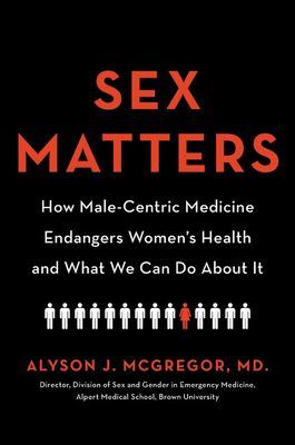 Sex Matters: How Male-Centric Medicine Endangers Women's Health and What We Can Do about It - Alyson J. Mcgregor