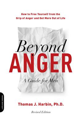 Beyond Anger: A Guide for Men: How to Free Yourself from the Grip of Anger and Get More Out of Life - Thomas Harbin