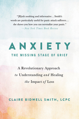 Anxiety: The Missing Stage of Grief: A Revolutionary Approach to Understanding and Healing the Impact of Loss - Claire Bidwell Smith