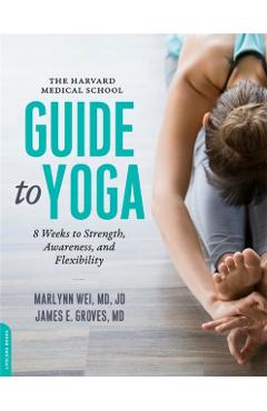 The Harvard Medical School Guide to Yoga: 8 Weeks to Strength, Awareness, and Flexibility - Marlynn Wei
