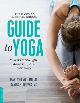 The Harvard Medical School Guide to Yoga: 8 Weeks to Strength, Awareness, and Flexibility - Marlynn Wei