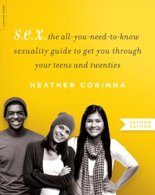 S.E.X.: The All-You-Need-To-Know Sexuality Guide to Get You Through Your Teens and Twenties - Heather Corinna