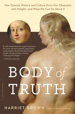 Body of Truth: How Science, History, and Culture Drive Our Obsession with Weight--And What We Can Do about It - Harriet Brown
