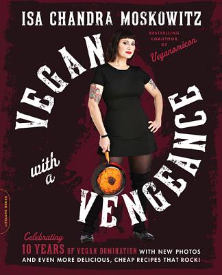 Vegan with a Vengeance, 10th Anniversary Edition: Over 150 Delicious, Cheap, Animal-Free Recipes That Rock - Isa Chandra Moskowitz