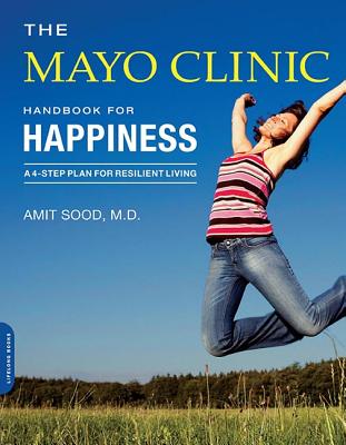 The Mayo Clinic Handbook for Happiness: A Four-Step Plan for Resilient Living - Amit Sood