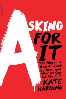 Asking for It: The Alarming Rise of Rape Culture--And What We Can Do about It - Kate Harding