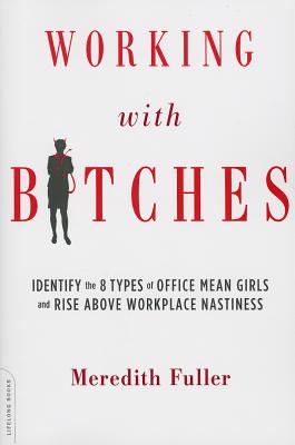 Working with Bitches: Identify the 8 Types of Office Mean Girls and Rise Above Workplace Nastiness - Meredith Fuller