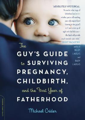 The Guy's Guide to Surviving Pregnancy, Childbirth, and the First Year of Fatherhood - Michael Crider