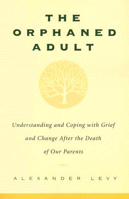 The Orphaned Adult: Understanding and Coping with Grief and Change After the Death of Our Parents - Alexander Levy
