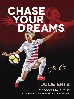 Chase Your Dreams: How Soccer Taught Me Strength, Perseverance, and Leadership - Julie Ertz
