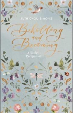 Beholding and Becoming: A Guided Companion - Ruth Chou Simons