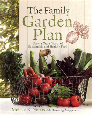 The Family Garden Plan: Grow a Year's Worth of Sustainable and Healthy Food - Melissa K. Norris