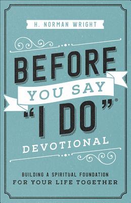 Before You Say I Do(r) Devotional: Building a Spiritual Foundation for Your Life Together - H. Norman Wright