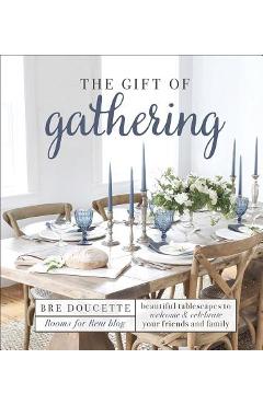 Poza produsului The Gift of Gathering: Beautiful Tablescapes to Welcome and Celebrate Your Friends and Family - Bre Doucette