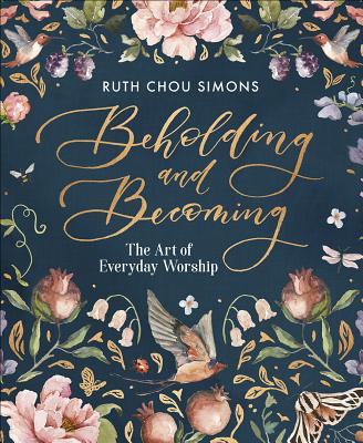 Beholding and Becoming: The Art of Everyday Worship - Ruth Chou Simons