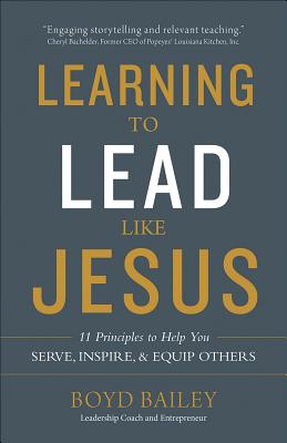 Learning to Lead Like Jesus: 11 Principles to Help You Serve, Inspire, and Equip Others - Boyd Bailey