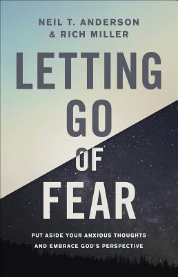 Letting Go of Fear: Put Aside Your Anxious Thoughts and Embrace God's Perspective - Neil T. Anderson