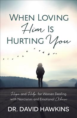 When Loving Him Is Hurting You: Hope and Help for Women Dealing with Narcissism and Emotional Abuse - David Hawkins