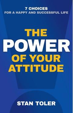 The Power of Your Attitude: 7 Choices for a Happy and Successful Life - Stan Toler