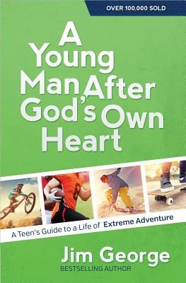 A Young Man After God's Own Heart: A Teen's Guide to a Life of Extreme Adventure - Jim George