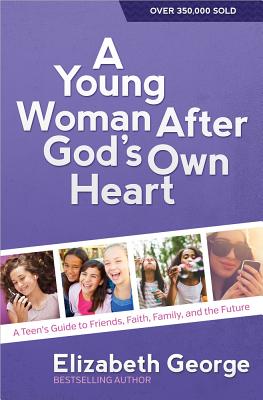 A Young Woman After God's Own Heart(r): A Teen's Guide to Friends, Faith, Family, and the Future - Elizabeth George