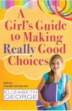 A Girl's Guide to Making Really Good Choices - Elizabeth George